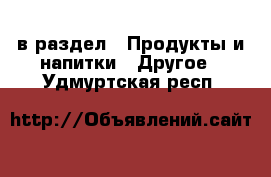  в раздел : Продукты и напитки » Другое . Удмуртская респ.